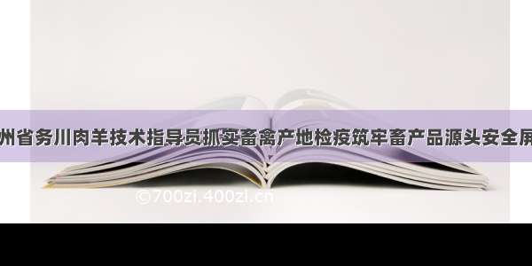 贵州省务川肉羊技术指导员抓实畜禽产地检疫筑牢畜产品源头安全屏障