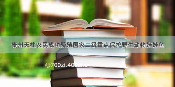 贵州天柱农民成功繁殖国家二级重点保护野生动物娃娃鱼