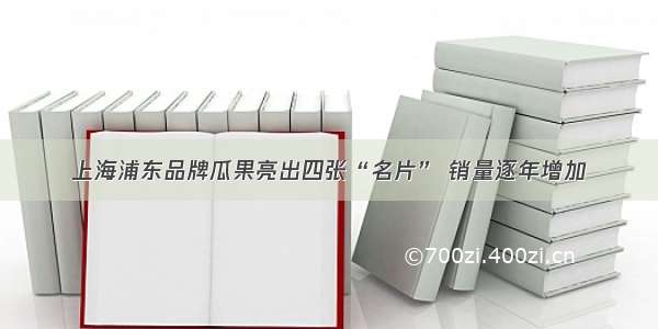 上海浦东品牌瓜果亮出四张“名片” 销量逐年增加