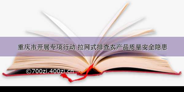 重庆市开展专项行动 拉网式排查农产品质量安全隐患