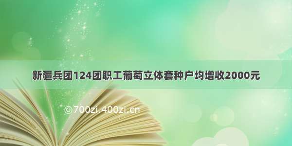 新疆兵团124团职工葡萄立体套种户均增收2000元