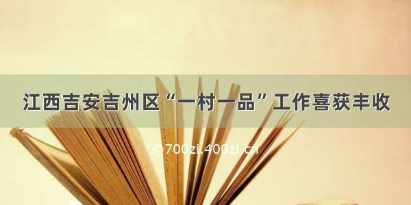 江西吉安吉州区“一村一品”工作喜获丰收