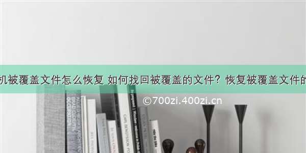 计算机被覆盖文件怎么恢复 如何找回被覆盖的文件？恢复被覆盖文件的方法