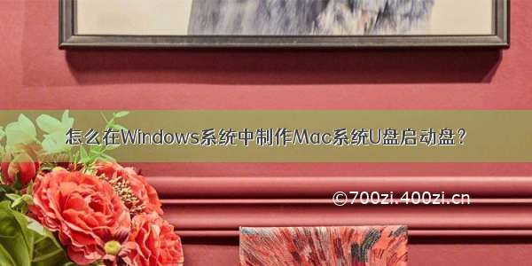 怎么在Windows系统中制作Mac系统U盘启动盘？