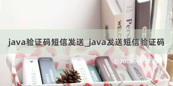 java验证码短信发送_java发送短信验证码