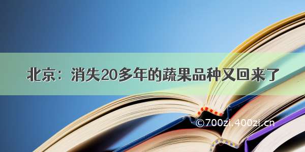 北京：消失20多年的蔬果品种又回来了