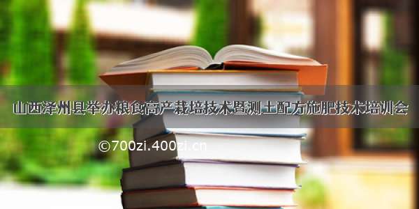 山西泽州县举办粮食高产栽培技术暨测土配方施肥技术培训会