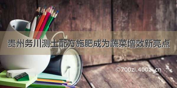 贵州务川测土配方施肥成为蔬菜增效新亮点