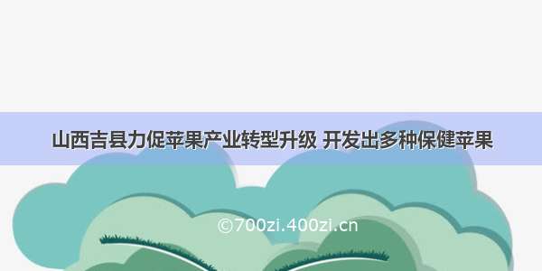 山西吉县力促苹果产业转型升级 开发出多种保健苹果