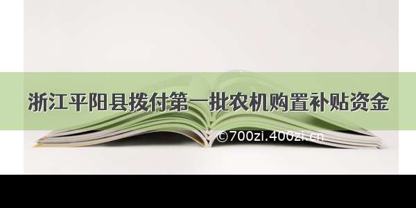 浙江平阳县拨付第一批农机购置补贴资金