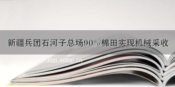 新疆兵团石河子总场90%棉田实现机械采收