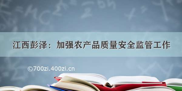 江西彭泽：加强农产品质量安全监管工作