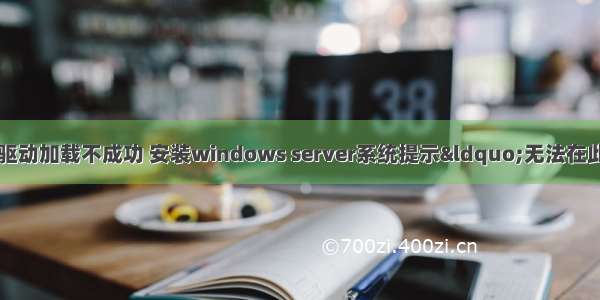 安装服务器系统驱动加载不成功 安装windows server系统提示“无法在此驱动器上安装w