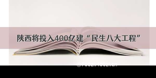 陕西将投入400亿建“民生八大工程”