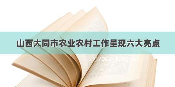 山西大同市农业农村工作呈现六大亮点