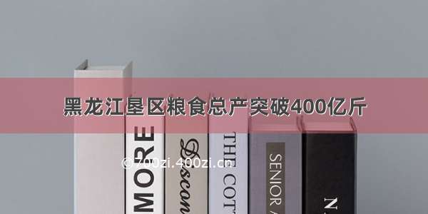 黑龙江垦区粮食总产突破400亿斤