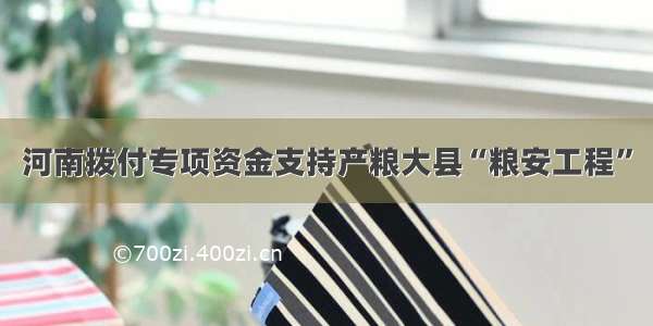 河南拨付专项资金支持产粮大县“粮安工程”