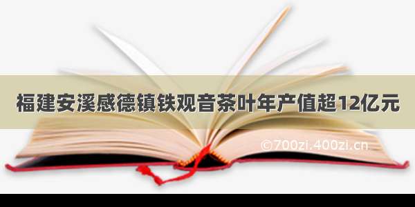 福建安溪感德镇铁观音茶叶年产值超12亿元