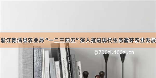 浙江德清县农业局“一二三四五”深入推进现代生态循环农业发展