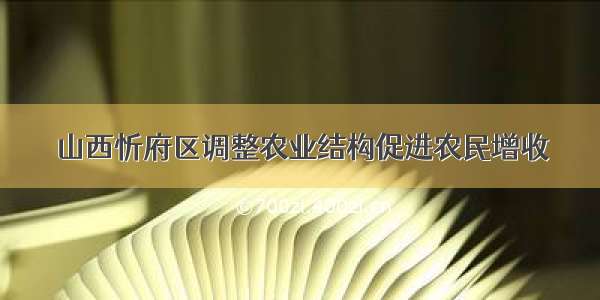 山西忻府区调整农业结构促进农民增收