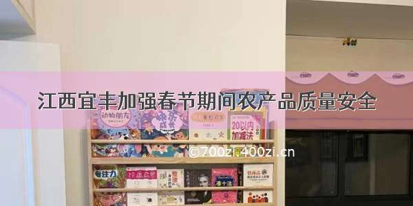 江西宜丰加强春节期间农产品质量安全