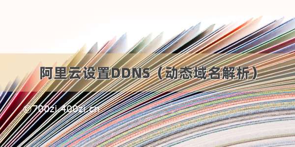 阿里云设置DDNS（动态域名解析）