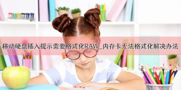 移动硬盘插入提示需要格式化RAW_内存卡无法格式化解决办法