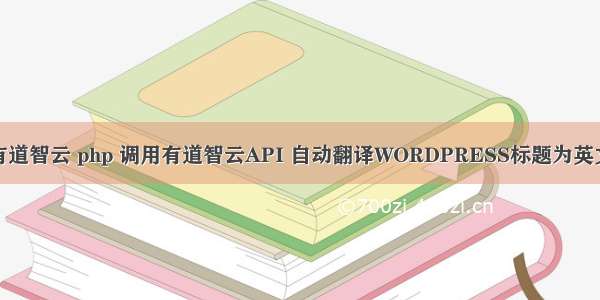 有道智云 php 调用有道智云API 自动翻译WORDPRESS标题为英文