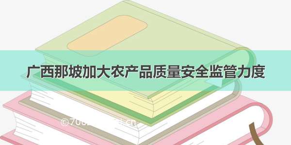 广西那坡加大农产品质量安全监管力度