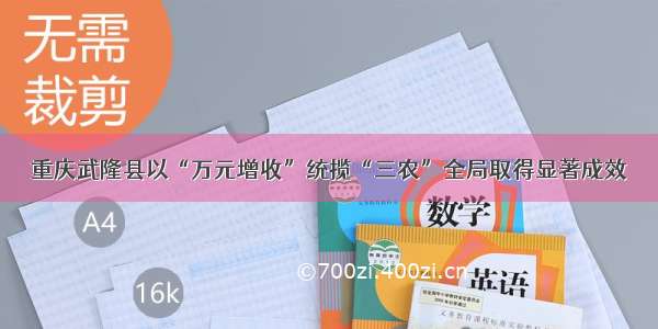 重庆武隆县以“万元增收”统揽“三农”全局取得显著成效