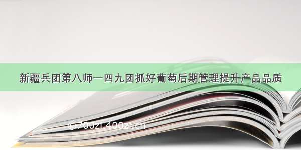 新疆兵团第八师一四九团抓好葡萄后期管理提升产品品质