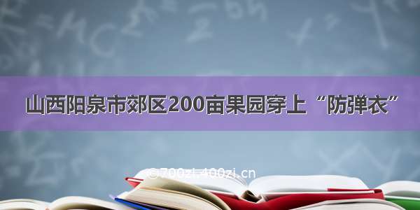 山西阳泉市郊区200亩果园穿上“防弹衣”