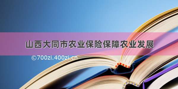 山西大同市农业保险保障农业发展