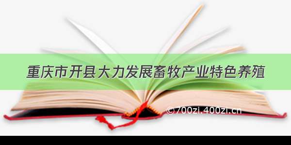 重庆市开县大力发展畜牧产业特色养殖