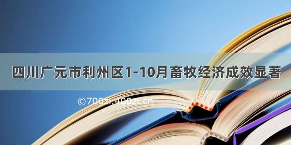 四川广元市利州区1-10月畜牧经济成效显著