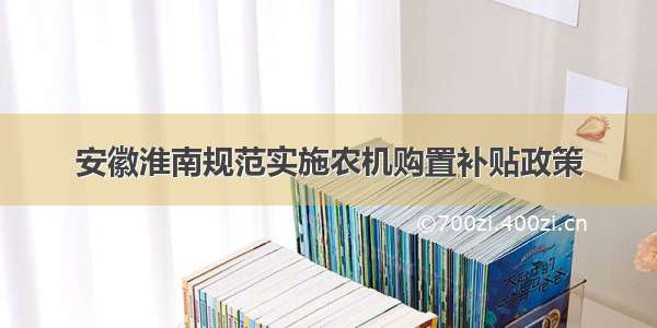 安徽淮南规范实施农机购置补贴政策