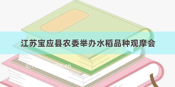 江苏宝应县农委举办水稻品种观摩会