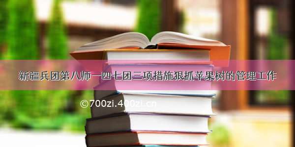 新疆兵团第八师一四七团三项措施狠抓苹果树的管理工作