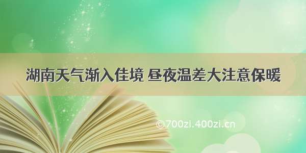 湖南天气渐入佳境 昼夜温差大注意保暖