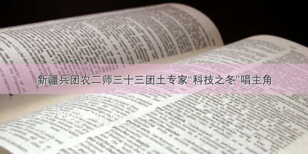 新疆兵团农二师三十三团土专家“科技之冬”唱主角