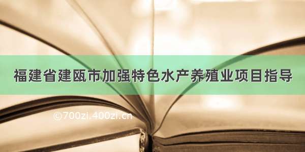 福建省建瓯市加强特色水产养殖业项目指导