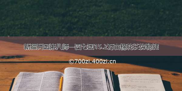 新疆兵团第八师一四七团15.2万亩棉花长势稳健