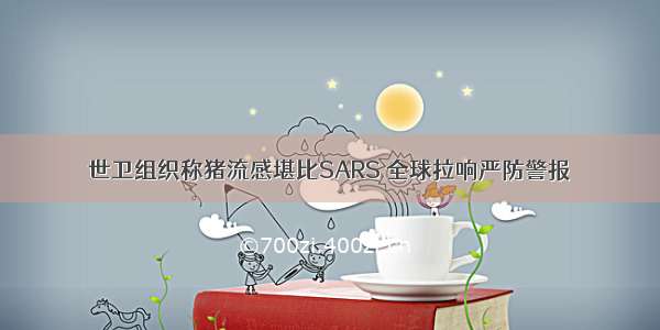 世卫组织称猪流感堪比SARS 全球拉响严防警报