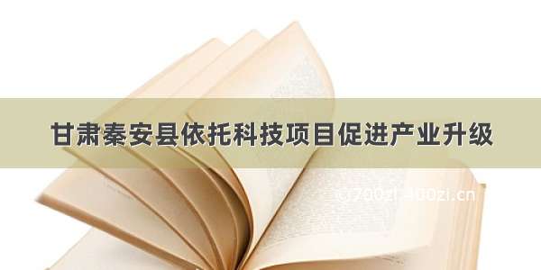 甘肃秦安县依托科技项目促进产业升级