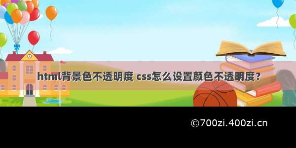 html背景色不透明度 css怎么设置颜色不透明度？