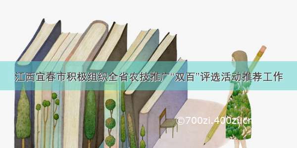 江西宜春市积极组织全省农技推广“双百”评选活动推荐工作