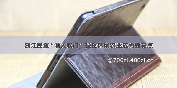 浙江民资“涌入农门” 投资休闲农业成为新亮点