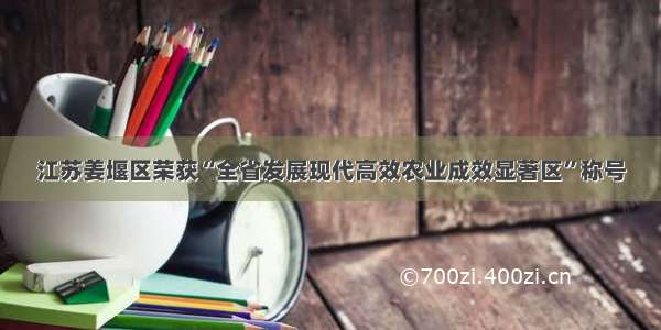 江苏姜堰区荣获“全省发展现代高效农业成效显著区”称号