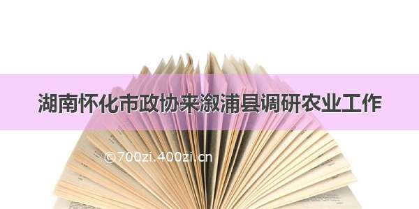 湖南怀化市政协来溆浦县调研农业工作