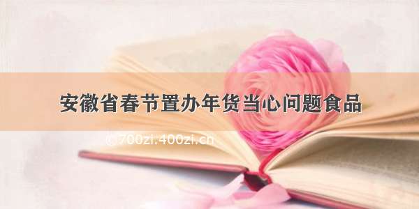 安徽省春节置办年货当心问题食品